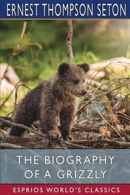 Die Biographie eines Grizzly (Esprios Klassiker) - The Biography of a Grizzly (Esprios Classics)