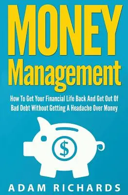 Geldmanagement: Wie Sie Ihr finanzielles Leben wieder in den Griff bekommen und aus den Schulden herauskommen, ohne Kopfschmerzen wegen Geld zu bekommen - Money Management: How To Get Your Financial Life Back And Get Out Of Bad Debt Without Getting A Headache Over Money