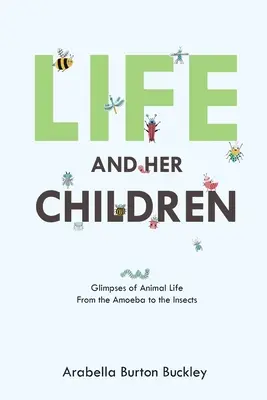 Das Leben und seine Kinder: Einblicke in das Tierleben von der Amöbe bis zum Insekt - Life and Her Children: Glimpses of Animal Life From the Amoeba to the Insects