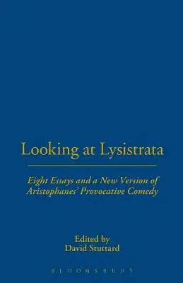 Lysistrata ansehen: Acht Essays und eine neue Fassung von Aristophanes' provokanter Komödie - Looking at Lysistrata: Eight Essays and a New Version of Aristophanes' Provocative Comedy