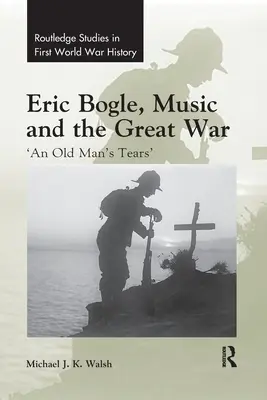 Eric Bogle, Musik und der Erste Weltkrieg: „Die Tränen eines alten Mannes - Eric Bogle, Music and the Great War: 'An Old Man's Tears'