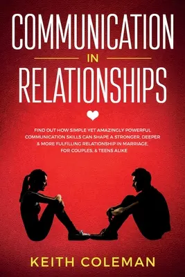 Kommunikation in Beziehungen: Finde heraus, wie einfache und doch erstaunlich kraftvolle Kommunikationsfähigkeiten eine stärkere, tiefere und erfüllendere Beziehung formen können - Communication in Relationships: Find Out How Simple Yet Amazingly Powerful Communication Skills Can Shape a Stronger, Deeper & More Fulfilling Relatio