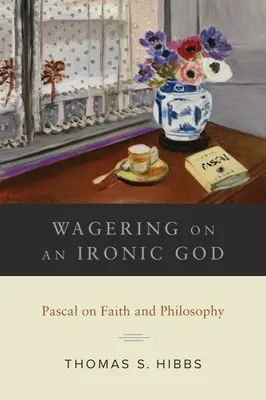 Wetten auf einen ironischen Gott: Pascal über Glaube und Philosophie - Wagering on an Ironic God: Pascal on Faith and Philosophy