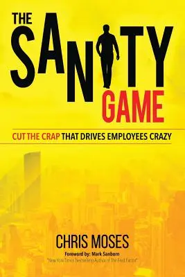 Das Sanity Game: Schluss mit dem Mist, der Mitarbeiter in den Wahnsinn treibt - The Sanity Game: Cut The Crap That Drives Employees Crazy