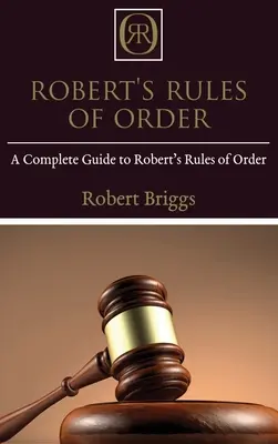 Roberts Rules of Order: Ein vollständiger Leitfaden zu Roberts Rules of Order - Robert's Rules of Order: A Complete Guide to Robert's Rules of Order