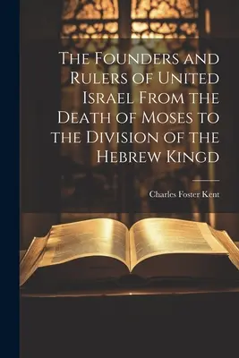 Die Gründer und Herrscher des vereinigten Israel vom Tod Moses bis zur Teilung des hebräischen Königreichs - The Founders and Rulers of United Israel From the Death of Moses to the Division of the Hebrew Kingd