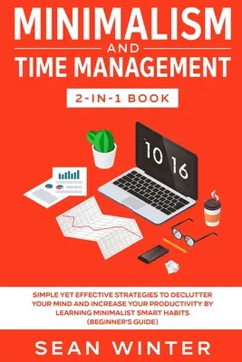 Minimalismus und Zeitmanagement 2-in-1-Buch: Einfache, aber effektive Strategien zur Entrümpelung Ihres Geistes und Steigerung Ihrer Produktivität durch Minimalismus - Minimalism and Time Management 2-in-1 Book: Simple Yet Effective Strategies to Declutter Your Mind and Increase Your Productivity by Learning Minimali