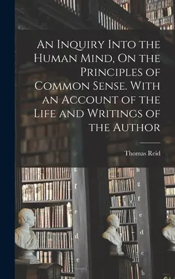 Eine Untersuchung über den menschlichen Verstand, über die Prinzipien des gesunden Menschenverstandes. Mit einem Bericht über das Leben und die Schriften des Autors - An Inquiry Into the Human Mind, On the Principles of Common Sense. With an Account of the Life and Writings of the Author