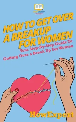 Wie Frauen über eine Trennung hinwegkommen: Ihr Schritt-für-Schritt-Leitfaden zum Überwinden einer Trennung für Frauen - How To Get Over a Breakup For Women: Your Step-By-Step Guide To Getting Over a Break Up For Women