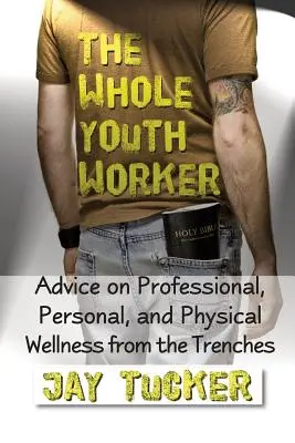 Der ganze Jugendbetreuer: Ratschläge für berufliches, persönliches und körperliches Wohlbefinden aus dem Schützengraben - The Whole Youth Worker: Advice on Professional, Personal, and Physical Wellness from the Trenches