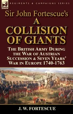 Sir John Fortescue's 'A Collision of Giants': die britische Armee während des Österreichischen Erbfolgekriegs und des Siebenjährigen Krieges in Europa 1740-1763 - Sir John Fortescue's 'A Collision of Giants': the British Army During the War of Austrian Succession & Seven Years' War in Europe 1740-1763