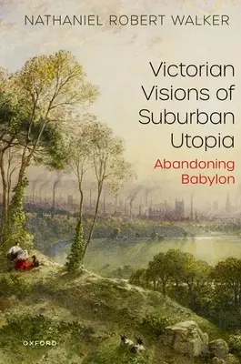 Viktorianische Visionen einer vorstädtischen Utopie: Die Abkehr von Babylon - Victorian Visions of Suburban Utopia: Abandoning Babylon
