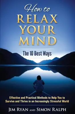 Wie Sie Ihren Geist entspannen - Die 10 besten Methoden: Effektive und praktische Methoden, die Ihnen helfen, in einer immer stressigeren Welt zu überleben und zu gedeihen - How to Relax Your Mind - The 10 Best Ways: Effective and Practical Methods to Help You to Survive and Thrive in an Increasingly Stressful World