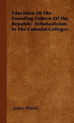 Bildung der Gründerväter der Republik - Scholastik in den Colonial Colleges - Education of the Founding Fathers of the Republic -Scholasticism in the Colonial Colleges