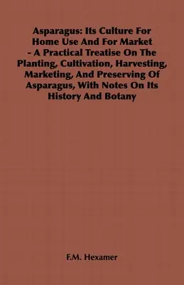 Asparagus: Seine Kultur für den Hausgebrauch und für den Markt - Eine praktische Abhandlung über die Anpflanzung, den Anbau, die Ernte, die Vermarktung und die - Asparagus: Its Culture for Home Use and for Market - A Practical Treatise on the Planting, Cultivation, Harvesting, Marketing, an