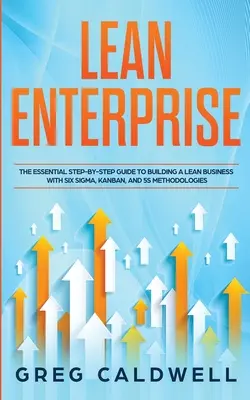 Schlankes Unternehmen: Der unverzichtbare Schritt-für-Schritt-Leitfaden zum Aufbau eines schlanken Unternehmens mit Six Sigma-, Kanban- und 5S-Methoden (Lean Guides) - Lean Enterprise: The Essential Step-by-Step Guide to Building a Lean Business with Six Sigma, Kanban, and 5S Methodologies (Lean Guides