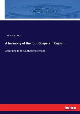 Eine Harmonie der vier Evangelien in englischer Sprache: Nach der autorisierten Fassung - A harmony of the four Gospels in English: According to the authorized version