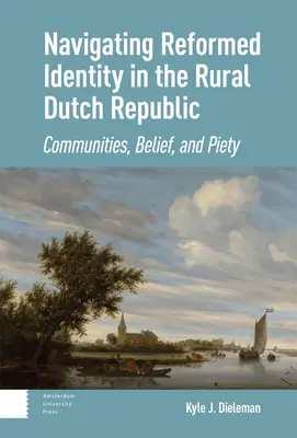 Reformierte Identität in der ländlichen niederländischen Republik: Gemeinschaften, Glaube und Frömmigkeit - Navigating Reformed Identity in the Rural Dutch Republic: Communities, Belief, and Piety