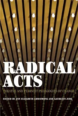 Radikale Handlungen: Theater und feministische Pädagogik der Veränderung - Radical Acts: Theatre and Feminist Pedagogies of Change