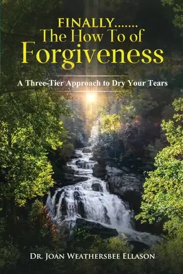 Schließlich.......die Anleitung zum Verzeihen: Ein dreistufiger Ansatz, um Ihre Tränen zu trocknen - Finally.......the How To of Forgiveness: A Three-Tier Approach to Dry Your Tears
