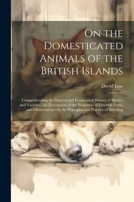 Über die domestizierten Tiere der Britischen Inseln: Über die Natur- und Wirtschaftsgeschichte der Arten und Varietäten, die Beschreibung der - On the Domesticated Animals of the British Islands: Comprehending the Natural and Economical History of Species and Varieties, the Description of the