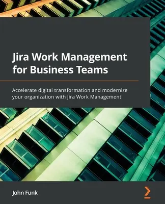 Jira Work Management für Unternehmensteams: Beschleunigen Sie die digitale Transformation und modernisieren Sie Ihr Unternehmen mit Jira Work Management - Jira Work Management for Business Teams: Accelerate digital transformation and modernize your organization with Jira Work Management