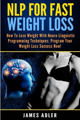 NLP für schnellen Gewichtsverlust: Wie Sie mit Neurolinguistischem Programmieren abnehmen - NLP For Fast Weight Loss: How To Lose Weight With Neuro Linguistic Programming