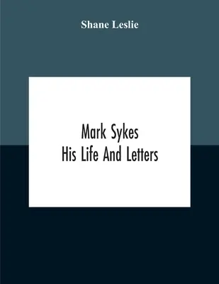 Mark Sykes: Sein Leben und seine Briefe - Mark Sykes: His Life And Letters