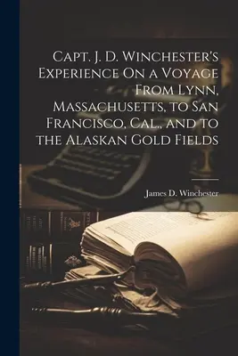 Capt. J. D. Winchester's Erfahrungen auf einer Reise von Lynn, Massachusetts, nach San Francisco, Kalifornien, und zu den Goldfeldern in Alaska - Capt. J. D. Winchester's Experience On a Voyage From Lynn, Massachusetts, to San Francisco, Cal., and to the Alaskan Gold Fields