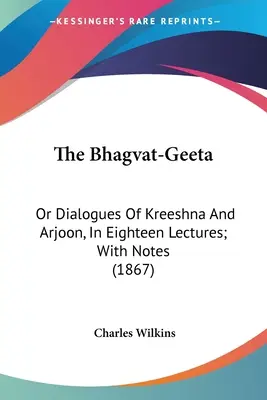 Die Bhagvat-Geeta: Oder Dialoge von Kreeshna und Arjoon, in achtzehn Vorträgen; mit Anmerkungen (1867) - The Bhagvat-Geeta: Or Dialogues Of Kreeshna And Arjoon, In Eighteen Lectures; With Notes (1867)