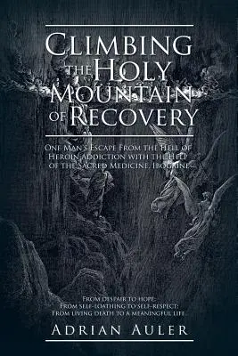 Die Besteigung des heiligen Berges der Genesung: Die Flucht eines Mannes aus der Hölle der Heroinsucht mit Hilfe der heiligen Medizin Ibogain - Climbing the Holy Mountain of Recovery: One Man's Escape From the Hell of Heroin Addiction with the Help of the Sacred Medicine, Ibogaine