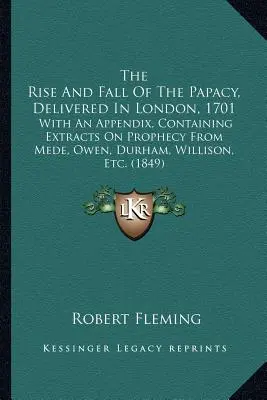 Aufstieg und Fall des Papsttums, vorgetragen in London, 1701: Mit einem Anhang, der Auszüge über Prophezeiungen von Mede, Owen, Durham, Willison, etc. enthält - The Rise And Fall Of The Papacy, Delivered In London, 1701: With An Appendix, Containing Extracts On Prophecy From Mede, Owen, Durham, Willison, Etc.