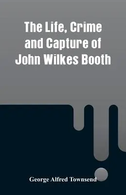 Leben, Verbrechen und Gefangennahme von John Wilkes Booth - The Life, Crime and Capture of John Wilkes Booth