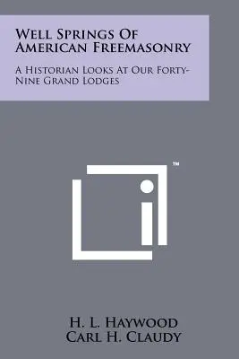 Quellen der amerikanischen Freimaurerei: Ein Historiker blickt auf unsere neunundvierzig Grand Lodges - Well Springs Of American Freemasonry: A Historian Looks At Our Forty-Nine Grand Lodges