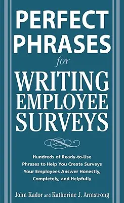 Perfekte Formulierungen für Mitarbeiterbefragungen: Hunderte von gebrauchsfertigen Sätzen, die Ihnen helfen, Umfragen zu erstellen, die Ihre Mitarbeiter ehrlich und vollständig beantworten - Perfect Phrases for Writing Employee Surveys: Hundreds of Ready-To-Use Phrases to Help You Create Surveys Your Employees Answer Honestly, Complete