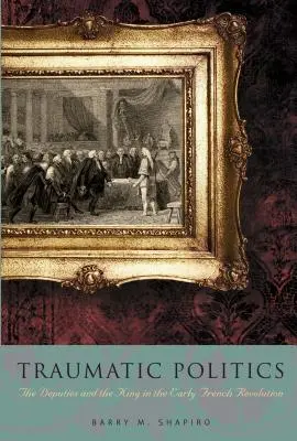 Traumatische Politik: Die Deputierten und der König in der frühen französischen Revolution - Traumatic Politics: The Deputies and the King in the Early French Revolution