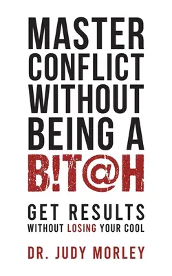 Konflikte meistern, ohne ein Miststück zu sein: Ergebnisse erzielen, ohne die Fassung zu verlieren - Master Conflict Without Being a Bitch: Get Results Without Losing Your Cool