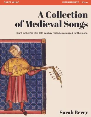 Eine Sammlung von mittelalterlichen Liedern: Acht authentische Melodien aus dem 12. bis 16. Jahrhundert, für das Klavier bearbeitet - A Collection of Medieval Songs: Eight authentic 12th-16th century melodies arranged for the piano