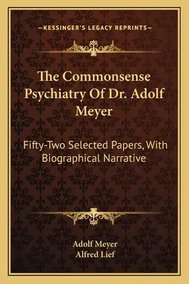 Die Psychiatrie des gesunden Menschenverstandes von Dr. Adolf Meyer: Zweiundfünfzig ausgewählte Abhandlungen, mit biographischer Erzählung - The Commonsense Psychiatry Of Dr. Adolf Meyer: Fifty-Two Selected Papers, With Biographical Narrative