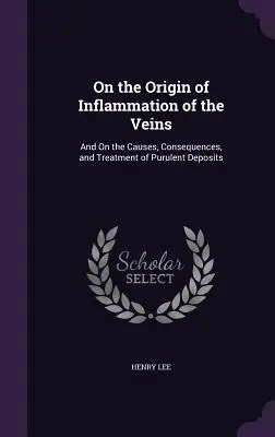Über die Entstehung der Venenentzündung: Und über die Ursachen, Folgen und Behandlung von eitrigen Ablagerungen - On the Origin of Inflammation of the Veins: And On the Causes, Consequences, and Treatment of Purulent Deposits