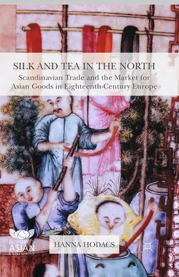 Seide und Tee im Norden: Skandinavischer Handel und der Markt für asiatische Waren im Europa des achtzehnten Jahrhunderts - Silk and Tea in the North: Scandinavian Trade and the Market for Asian Goods in Eighteenth-Century Europe
