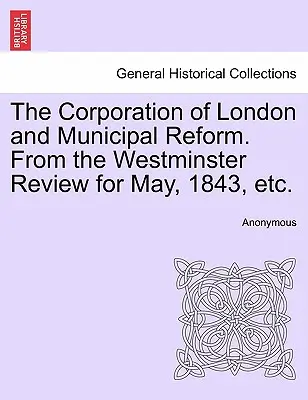 The Corporation of London and Municipal Reform. aus der Westminster Review für Mai 1843, etc. - The Corporation of London and Municipal Reform. from the Westminster Review for May, 1843, Etc.