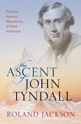 Der Aufstieg des John Tyndall: Viktorianischer Wissenschaftler, Bergsteiger und öffentlicher Intellektueller - The Ascent of John Tyndall: Victorian Scientist, Mountaineer, and Public Intellectual