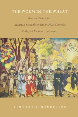 Der Wurm im Weizen: Rosalie Evans und der landwirtschaftliche Kampf im mexikanischen Puebla-Tlaxcala-Tal, 1906-1927 - The Worm in the Wheat: Rosalie Evans and Agrarian Struggle in the Puebla-Tlaxcala Valley of Mexico, 1906-1927