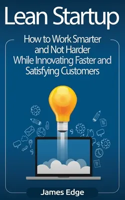 Lean Startup: Wie man intelligenter und nicht härter arbeitet, schneller innoviert und die Kunden zufriedenstellt - Lean Startup: How to Work Smarter and Not Harder While Innovating Faster and Satisfying Customers