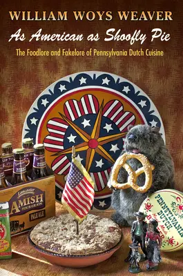 So amerikanisch wie Schafskäsekuchen: Geschichte und Geschichten der holländischen Küche in Pennsylvania - As American as Shoofly Pie: The Foodlore and Fakelore of Pennsylvania Dutch Cuisine