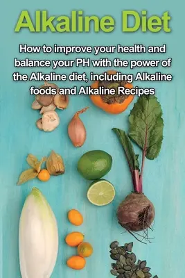 Alkalische Diät: Wie Sie Ihre Gesundheit verbessern und Ihren PH-Wert mit der Kraft der alkalischen Diät ausgleichen, einschließlich alkalischer Lebensmittel und alkalischer - Alkaline Diet: How to Improve Your Health and Balance Your PH with the Power of the Alkaline Diet, including Alkaline Foods and Alkal