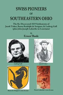 Schweizer Pioniere im Südosten von Ohio: Die wiederentdeckten Siedlungen von Jacob Tisher, Baron Rudolph de Steiguer und Ludwig Gall von 1819 (plus John Joseph La - Swiss Pioneers of Southeastern Ohio: The Re-Discovered 1819 Settlements of Jacob Tisher, Baron Rudolph de Steiguer, & Ludwig Gall (plus John Joseph La