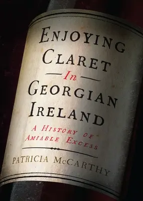 Claret genießen im georgischen Irland: Eine Geschichte des liebenswerten Überflusses - Enjoying Claret in Georgian Ireland: A History of Amiable Excess