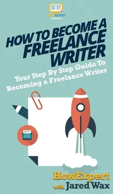 Wie man ein freiberuflicher Autor wird: Ihre schrittweise Anleitung zum freiberuflichen Schriftsteller - How To Become a Freelance Writer: Your Step By Step Guide To Becoming a Freelance Writer